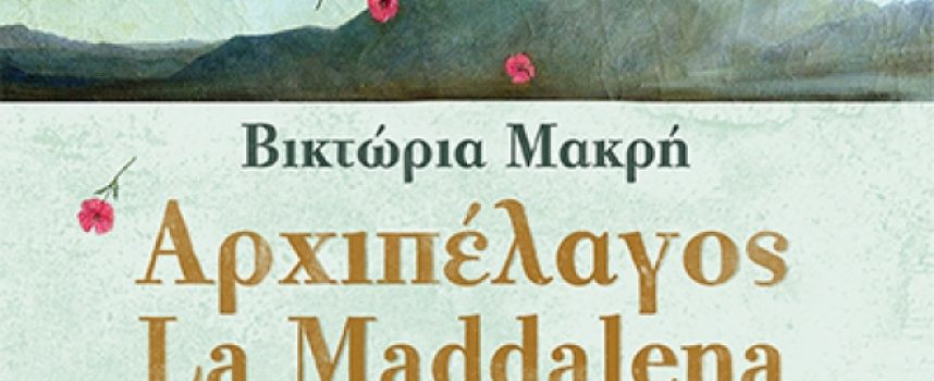 Η Ρένα Λαζαρίδου γράφει τις σκέψεις της για το βιβλίο “Αρχιπέλαγος La Maddalena” της Βικτώριας Μακρή – εκδ. Κέδρος