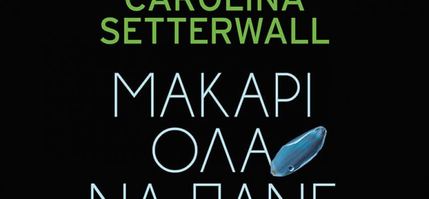 Kριτική από Βιργινία Αυγερινού για το βιβλίο «ΜΑΚΑΡΙ ΟΛΑ ΝΑ ΠΑΝΕ ΚΑΛΑ» της Carolina Setterwall – Εκδόσεις Μεταίχμιο