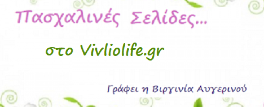 ΠΑΣΧΑΛΙΝΕΣ ΣΕΛΙΔΕΣ… Γράφει στο vivlio-life.gr η Βιργινία Αυγερινού