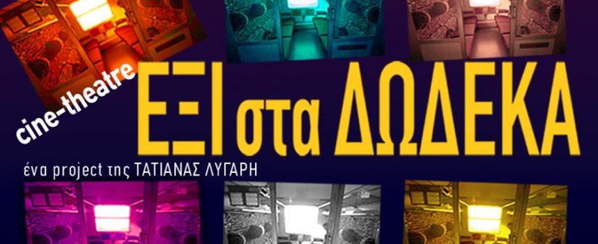 Το Cine-Theatre ΕΞΙ στα ΔΩΔΕΚΑ της Τατιάνας Λύγαρη επαναπροβάλλεται, λόγω επιτυχίας, σε streaming on demand στο viva.gr