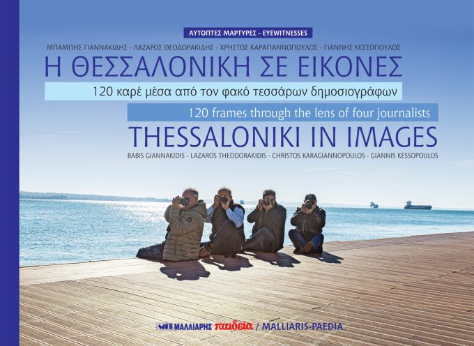 «Η Θεσσαλονίκη σε εικόνες – 120 καρέ μέσα από τον φακό τεσσάρων δημοσιογράφων» Εκδόσεις Μαλλιάρης – Παιδεία